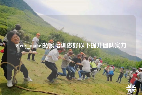 资阳拓展培训做好以下提升团队实力