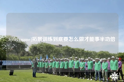 资阳拓展训练到底要怎么做才能事半功倍