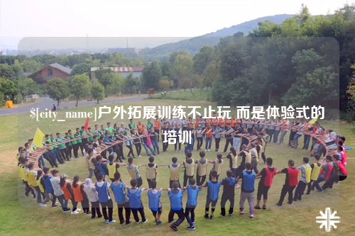 资阳户外拓展训练不止玩 而是体验式的培训