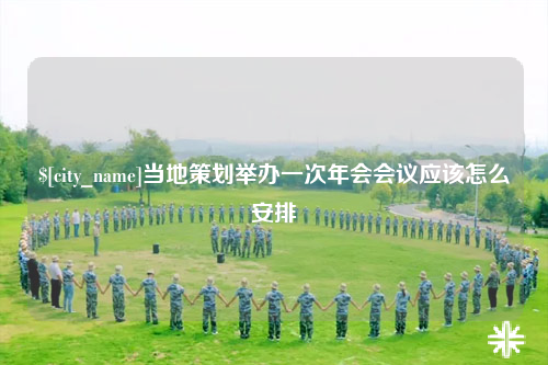 资阳当地策划举办一次年会会议应该怎么安排