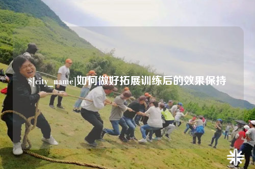 资阳如何做好拓展训练后的效果保持